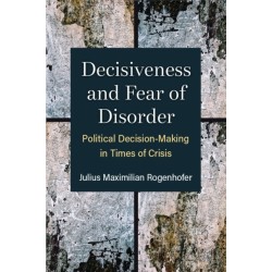 Decisiveness and Fear of Disorder: Political Decision-Making in Times of Crisis