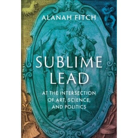 Sublime Lead: At the Intersection of Art, Science, and Politics