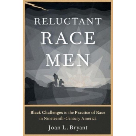 Reluctant Race Men: Black Challenges to the Practice of Race in Nineteenth-Century America