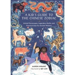 A Kid's Guide to the Chinese Zodiac: Animal Horoscopes, Legendary Myths, and Practical Uses for Ancient Wisdom