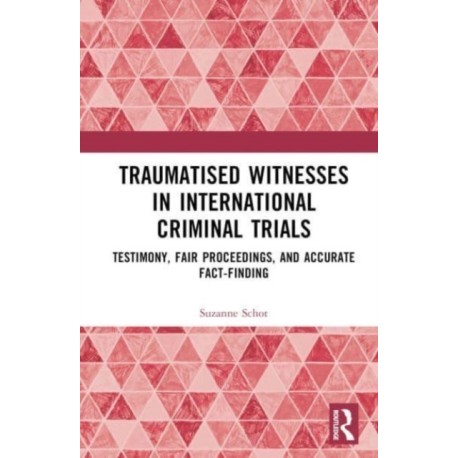 Traumatised Witnesses in International Criminal Trials: Testimony, Fair Proceedings, and Accurate Fact-Finding