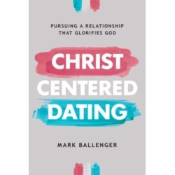 Christ-Centered Dating: Pursuing a Relationship That Glorifies God