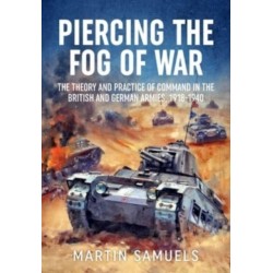 Piercing the Fog of War: The Theory and Practice of Command in the British and German Armies, 1918-1940