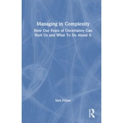 Managing in Complexity: How Our Fears of Uncertainty Can Hurt Us and What To Do About It
