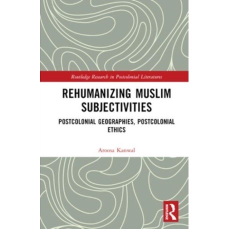 Rehumanizing Muslim Subjectivities: Postcolonial Geographies, Postcolonial Ethics