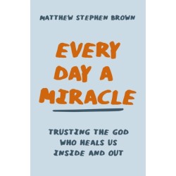Every Day a Miracle: Trusting the God Who Heals Us Inside and Out