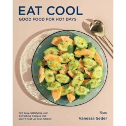 Eat Cool: Good Food for Hot Days: 100 Easy, Satisfying, and Refreshing Recipes that Won't Heat Up Your Kitchen