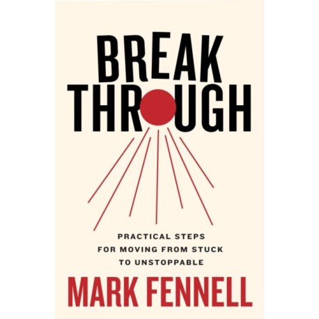 Break Through: Practical Steps for Moving From Stuck to Unstoppable