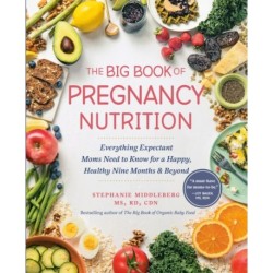 The Big Book of Pregnancy Nutrition: Everything Expectant Moms Need to Know for a Happy, Healthy Nine Months and Beyond
