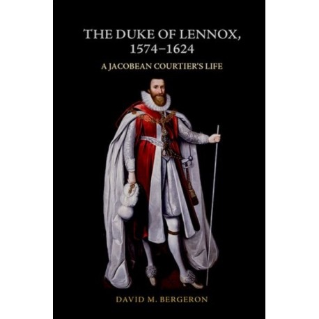 The Duke of Lennox, 1574-1624: A Jacobean Courtier’s Life
