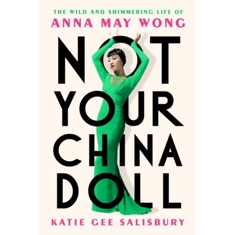 Not Your China Doll: The Wild and Shimmering Life of Anna May Wong