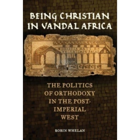 Being Christian in Vandal Africa: The Politics of Orthodoxy in the Post-Imperial West