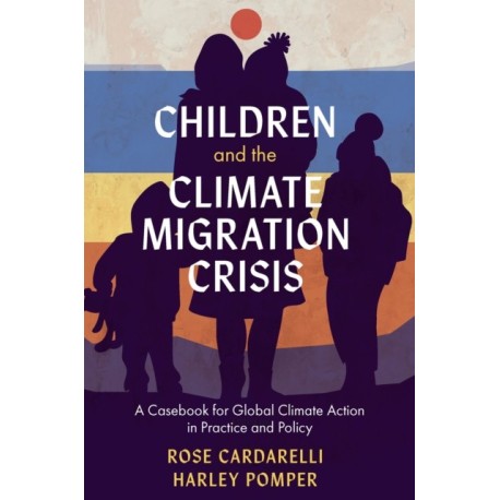 Children and the Climate Migration Crisis: A Casebook for Global Climate Action in Practice and Policy