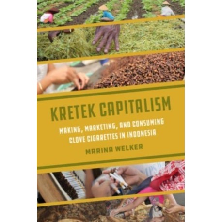 Kretek Capitalism: Making, Marketing, and Consuming Clove Cigarettes in Indonesia