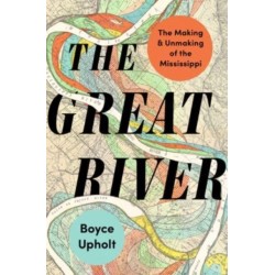 The Great River: The Making and Unmaking of the Mississippi