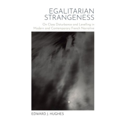 Egalitarian Strangeness: On Class Disturbance and Levelling in Modern and Contemporary French Narrative