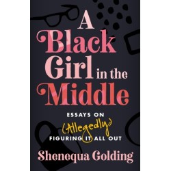 A Black Girl in the Middle: Essays on (Allegedly) Figuring It All Out