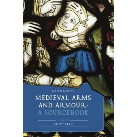 Medieval Arms and Armour: A Sourcebook. Volume II: 1400–1450
