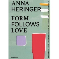 Form Follows Love (Deutsche Ausgabe): Intuitiv bauen – von Bangladesch bis Europa und daruber hinaus