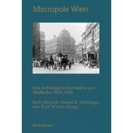 METROPOLE WIEN: Eine Anthologie Zu Architektur Und Stadtkultur 1850–1945