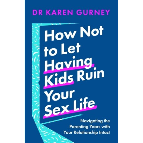 How Not to Let Having Kids Ruin Your Sex Life: Navigating the Parenting Years with Your Relationship Intact