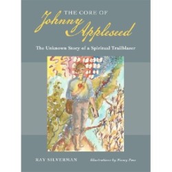 The Core of Johnny Appleseed: The Unknown Story of a Spiritual Trailblazer