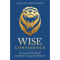 Wise Confidence: Overcome Self-Doubt and Build Lasting Self-Esteem