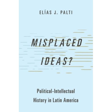 Misplaced Ideas?: Political-Intellectual History in Latin America
