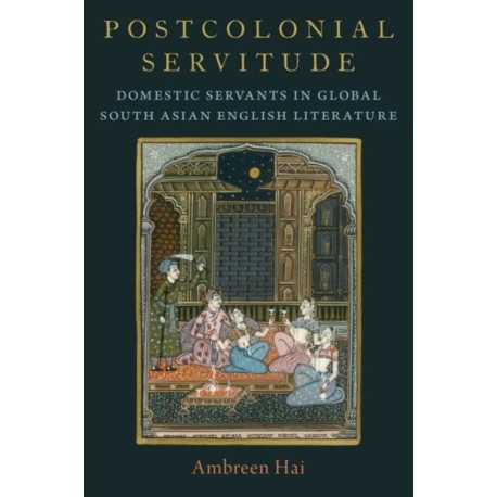 Postcolonial Servitude: Domestic Servants in Global South Asian English Literature