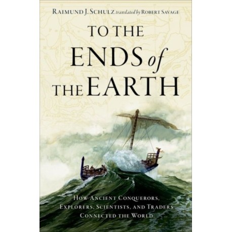 To the Ends of the Earth: How Ancient Conquerors, Explorers, Scientists, and Traders Connected the World