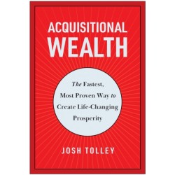 Acquisitional Wealth: The Fastest, Most Proven Way to Create Life-Changing Prosperity