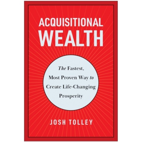 Acquisitional Wealth: The Fastest, Most Proven Way to Create Life-Changing Prosperity