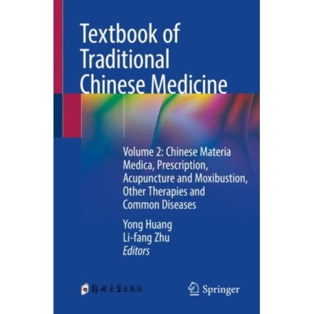 Textbook of Traditional Chinese Medicine: Volume 2: Chinese Materia Medica, Prescription, Acupuncture and Moxibustion, Other Therapies and Common Diseases
