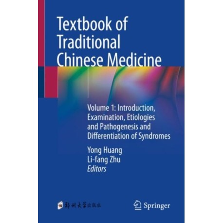 Textbook of Traditional Chinese Medicine: Volume 1: Introduction, Examination, Etiologies and Pathogenesis and Differentiation of Syndromes