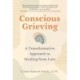 Conscious Grieving: A Transformative Approach to Healing from Loss