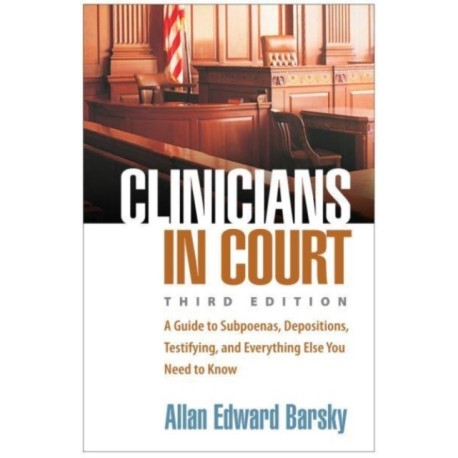Clinicians in Court, Third Edition: A Guide to Subpoenas, Depositions, Testifying, and Everything Else You Need to Know