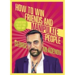 How To Win Friends And Manipulate People: A Guidebook for Getting Your Way