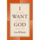 I Want God: How to Love Him with Your Whole Heart and Revive Your Soul