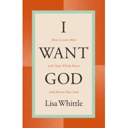 I Want God: How to Love Him with Your Whole Heart and Revive Your Soul