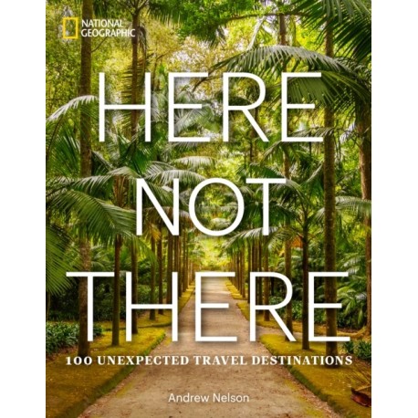 Here Not There: 100 Unexpected Travel Destinations