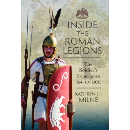 Inside the Roman Legions: The Soldier’s Experience 264–107 BCE