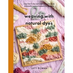 Weaving with Natural Dyes: Learn how to dye and weave yarns to create 12 beautiful seasonal projects for home