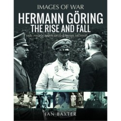Hermann Goring: The Rise and Fall: Rare Photographs from Wartime Archives