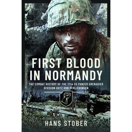 First Blood in Normandy: The Combat History of the 17th SS Panzer Grenadier Division Gotz von Berlichingen