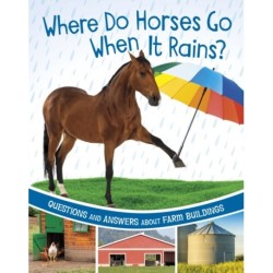 Where Do Horses Go When It Rains?: Questions and Answers About Farm Buildings
