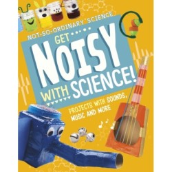 Get Noisy with Science!: Projects with Sounds, Music and More