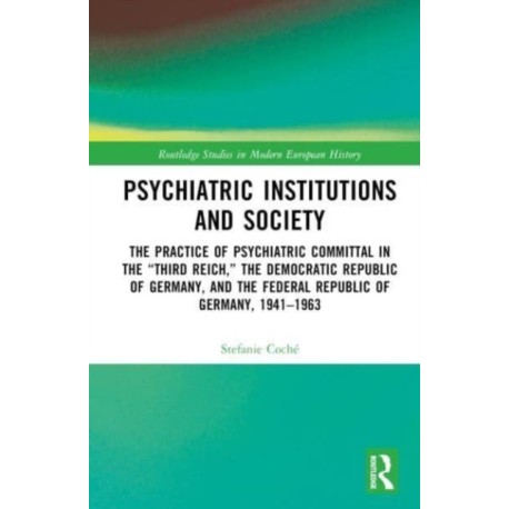 Psychiatric Institutions and Society: The Practice of Psychiatric Committal in the “Third Reich,” the Democratic Republic of Germany, and the Federal Republic of Germany, 1941–1963