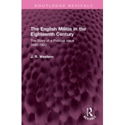 The English Militia in the Eighteenth Century: The Story of a Political Issue 1660-1802