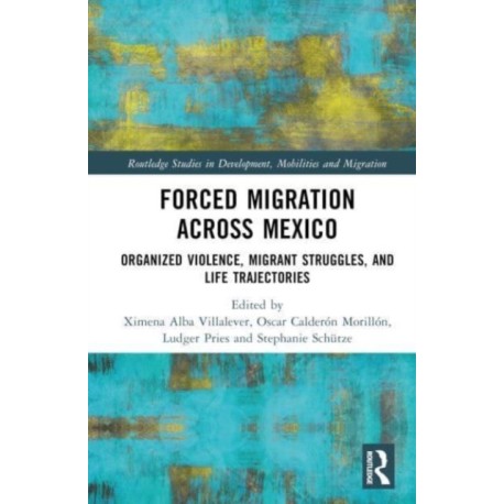 Forced Migration across Mexico: Organized Violence, Migrant Struggles, and Life Trajectories