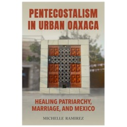 Pentecostalism in Urban Oaxaca: Healing Patriarchy, Marriage, and Mexico